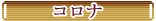 　　　コロナ　　